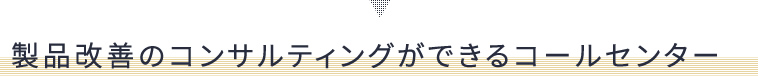 製品改善のコンサルティングができるコールセンター