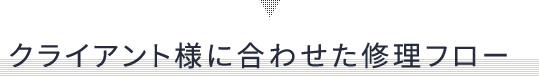 クライアント様に合わせた修理フロー