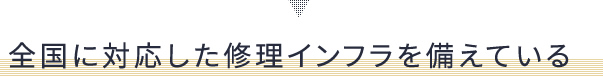 全国に対応した修理インフラを備えている